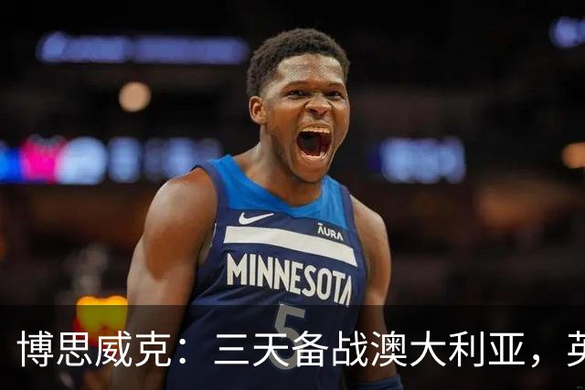 博思威克:三天备战澳大利亚,英格兰只能“少而精”