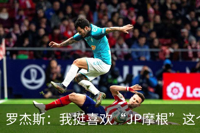 罗杰斯：我挺喜欢“JP摩根”这个组合名；亨德森越被看衰越强
