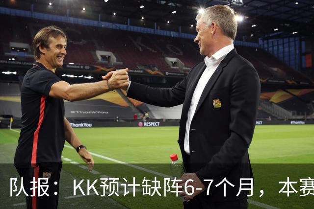 队报：KK预计缺阵6-7个月，本赛季复出希望渺茫