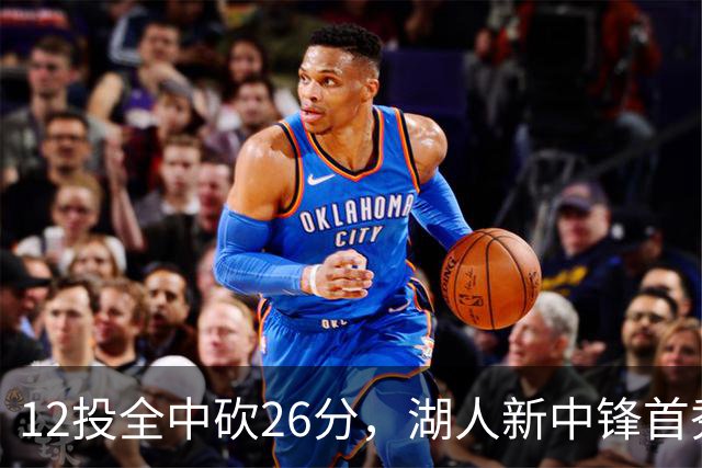12投全中砍26分，湖人新中锋首秀只差张伯伦2球